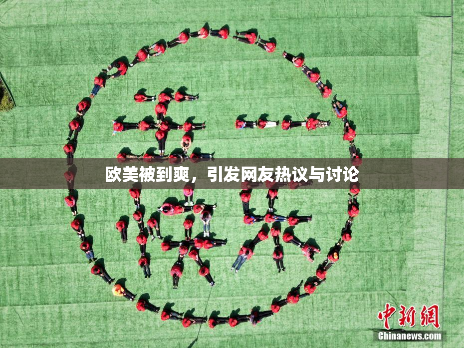 欧美被到爽，引发网友热议与讨论