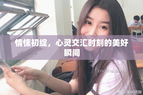 情愫初绽，心灵交汇时刻的美好瞬间