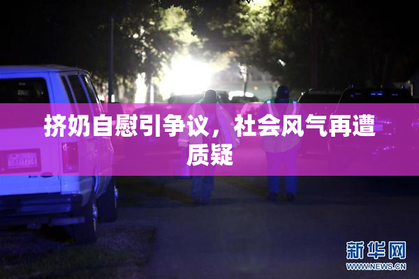 挤奶自慰引争议，社会风气再遭质疑