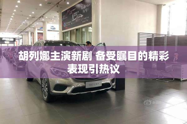 胡列娜主演新剧 备受瞩目的精彩表现引热议