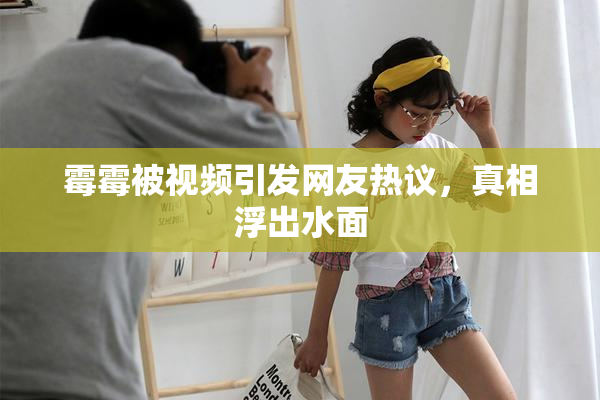 霉霉被视频引发网友热议，真相浮出水面
