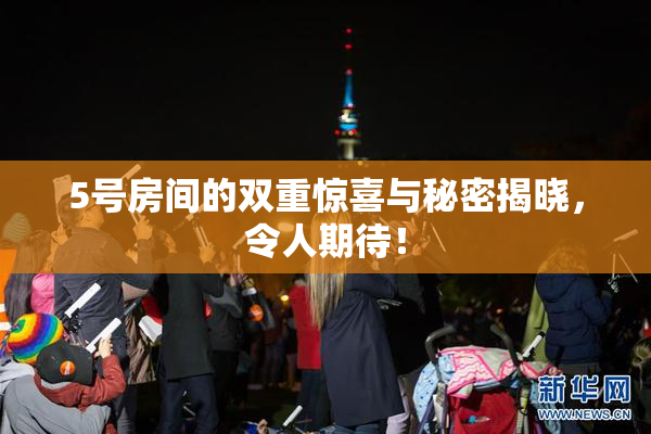 5号房间的双重惊喜与秘密揭晓，令人期待！