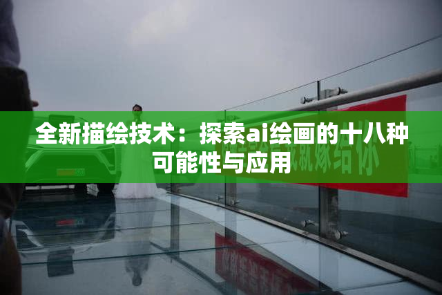 全新描绘技术：探索ai绘画的十八种可能性与应用