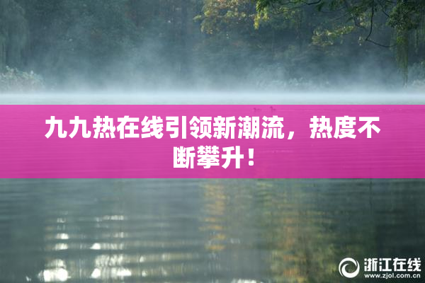 九九热在线引领新潮流，热度不断攀升！