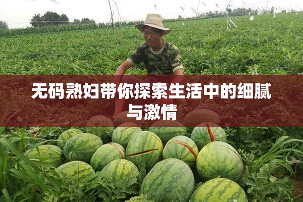无码熟妇带你探索生活中的细腻与激情