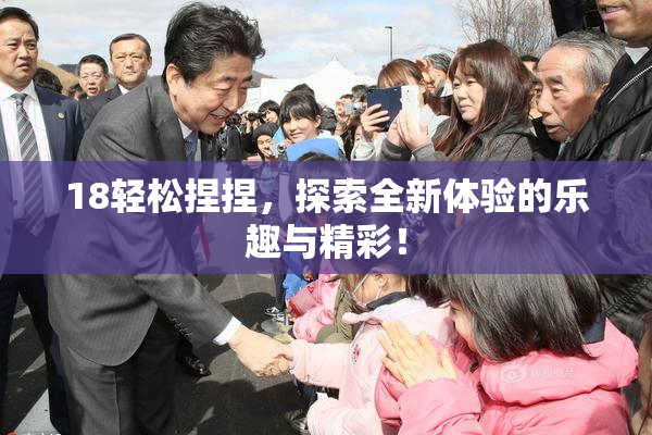 18轻松捏捏，探索全新体验的乐趣与精彩！