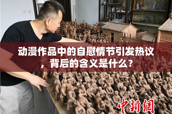动漫作品中的自慰情节引发热议，背后的含义是什么？