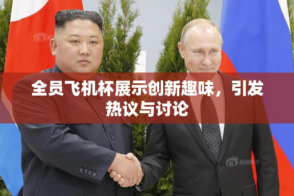 全员飞机杯展示创新趣味，引发热议与讨论