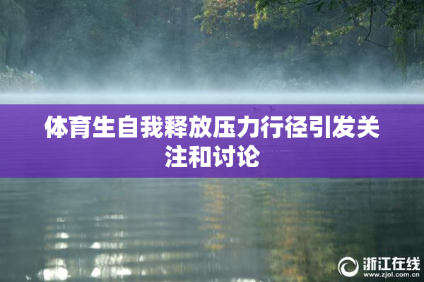体育生自我释放压力行径引发关注和讨论