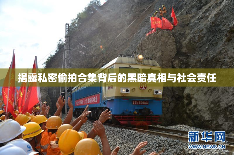揭露私密偷拍合集背后的黑暗真相与社会责任