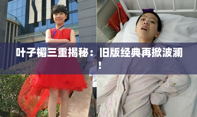 叶子楣三重揭秘：旧版经典再掀波澜！