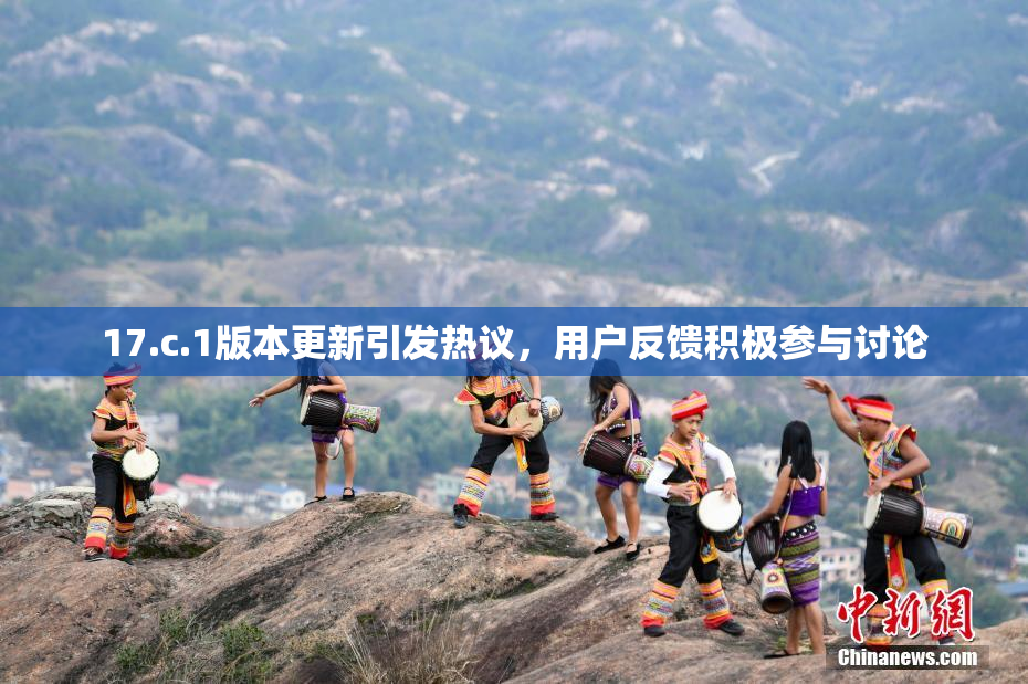 17.c.1版本更新引发热议，用户反馈积极参与讨论
