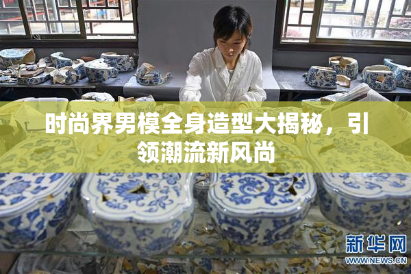 时尚界男模全身造型大揭秘，引领潮流新风尚