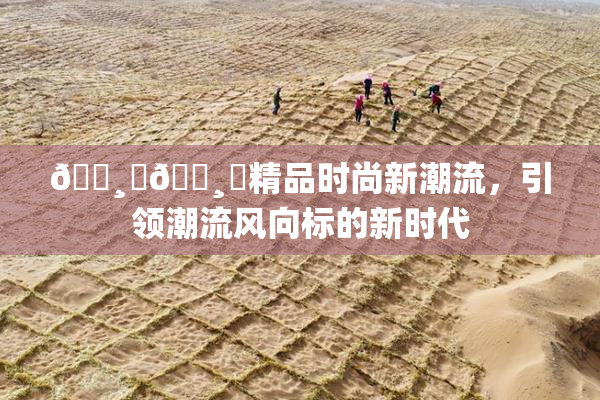 🌸‌🌸‌精品时尚新潮流，引领潮流风向标的新时代