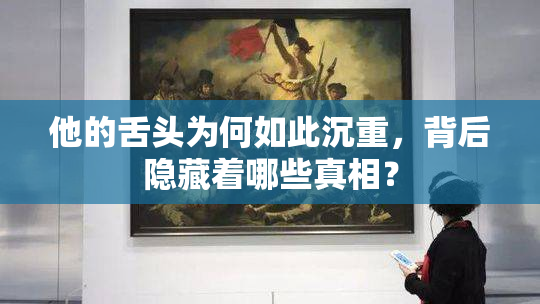 他的舌头为何如此沉重，背后隐藏着哪些真相？