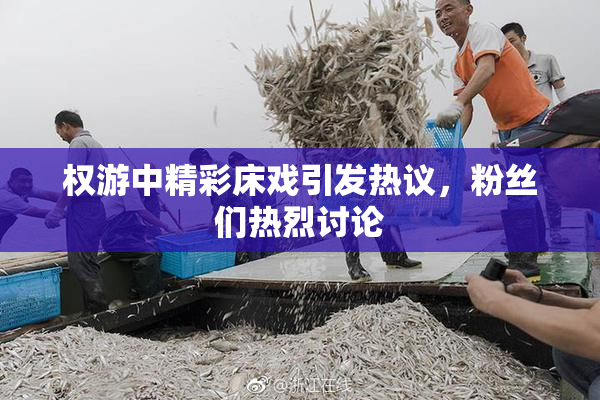 权游中精彩床戏引发热议，粉丝们热烈讨论