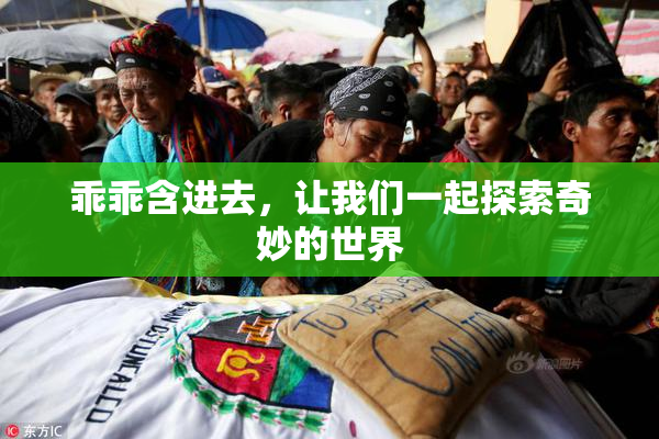 乖乖含进去，让我们一起探索奇妙的世界