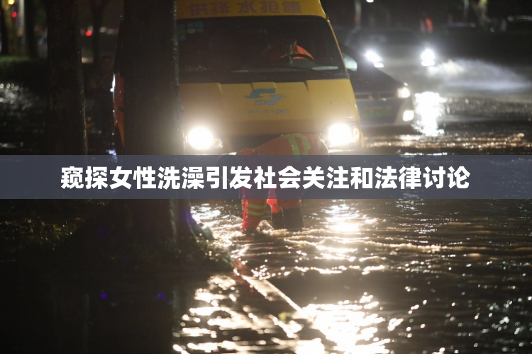 窥探女性洗澡引发社会关注和法律讨论