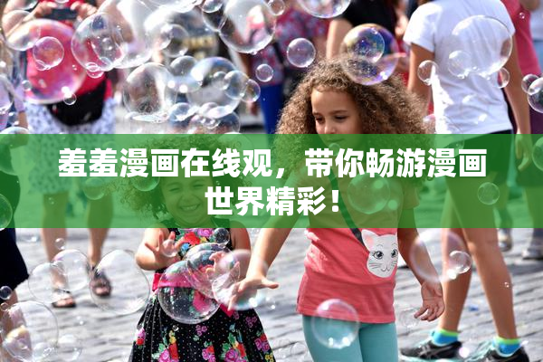 羞羞漫画在线观，带你畅游漫画世界精彩！