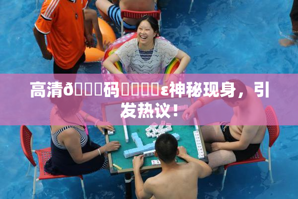 高清🈚码❌‌❌‌ε神秘现身，引发热议！