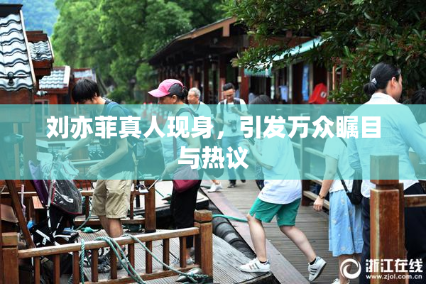 刘亦菲真人现身，引发万众瞩目与热议