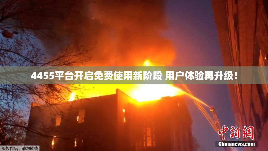 4455平台开启免费使用新阶段 用户体验再升级！
