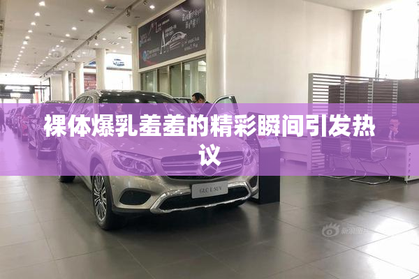 裸体爆乳羞羞的精彩瞬间引发热议