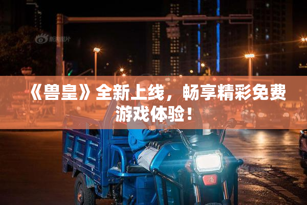 《兽皇》全新上线，畅享精彩免费游戏体验！