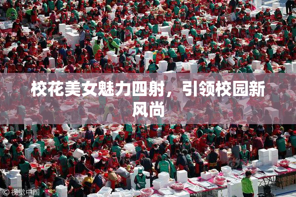 校花美女魅力四射，引领校园新风尚