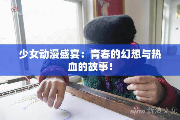 少女动漫盛宴：青春的幻想与热血的故事！
