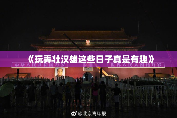 《玩弄壮汉雄这些日子真是有趣》