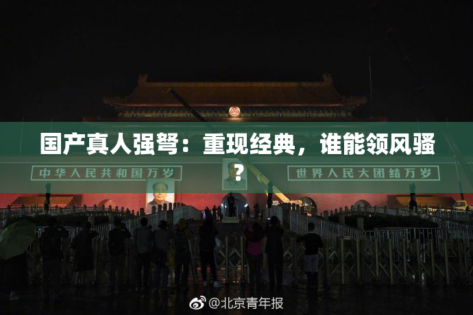 国产真人强弩：重现经典，谁能领风骚？