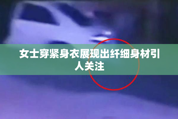 女士穿紧身衣展现出纤细身材引人关注