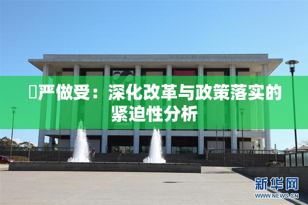 囯严做受：深化改革与政策落实的紧迫性分析