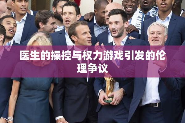 医生的操控与权力游戏引发的伦理争议