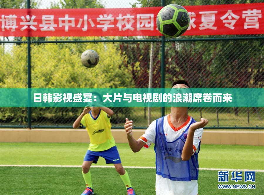 日韩影视盛宴：大片与电视剧的浪潮席卷而来