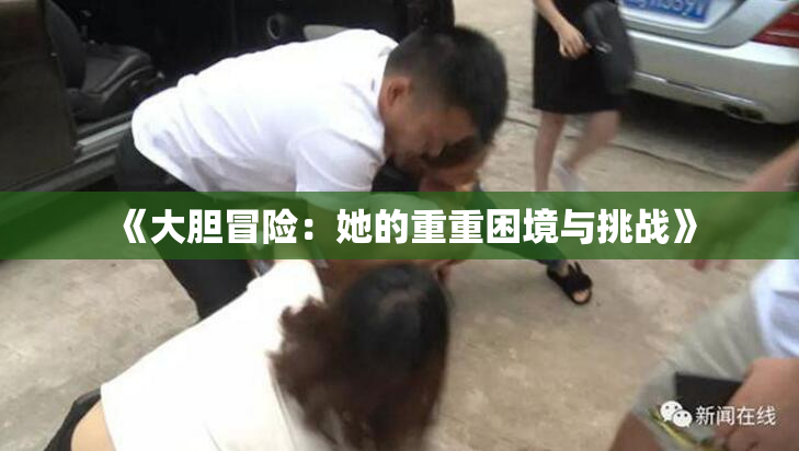 《大胆冒险：她的重重困境与挑战》