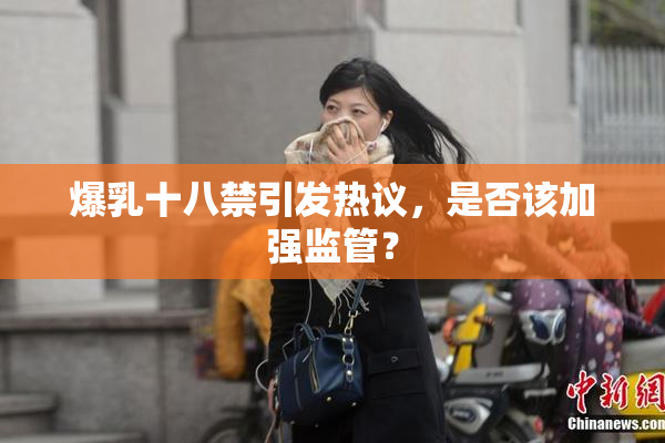 爆乳十八禁引发热议，是否该加强监管？