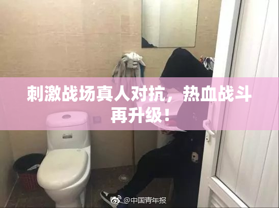 刺激战场真人对抗，热血战斗再升级！