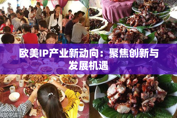 欧美IP产业新动向：聚焦创新与发展机遇