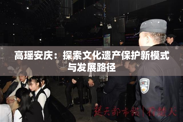 高瑶安庆：探索文化遗产保护新模式与发展路径