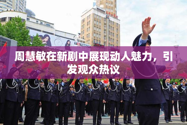 周慧敏在新剧中展现动人魅力，引发观众热议