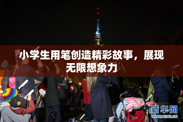 小学生用笔创造精彩故事，展现无限想象力