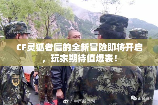 CF灵狐者僵的全新冒险即将开启，玩家期待值爆表！