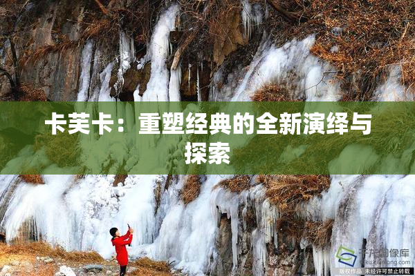 卡芙卡：重塑经典的全新演绎与探索