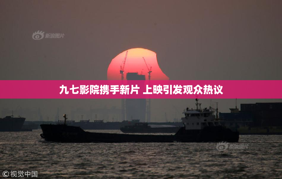 九七影院携手新片 上映引发观众热议