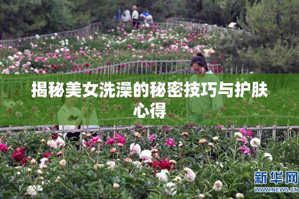 揭秘美女洗澡的秘密技巧与护肤心得