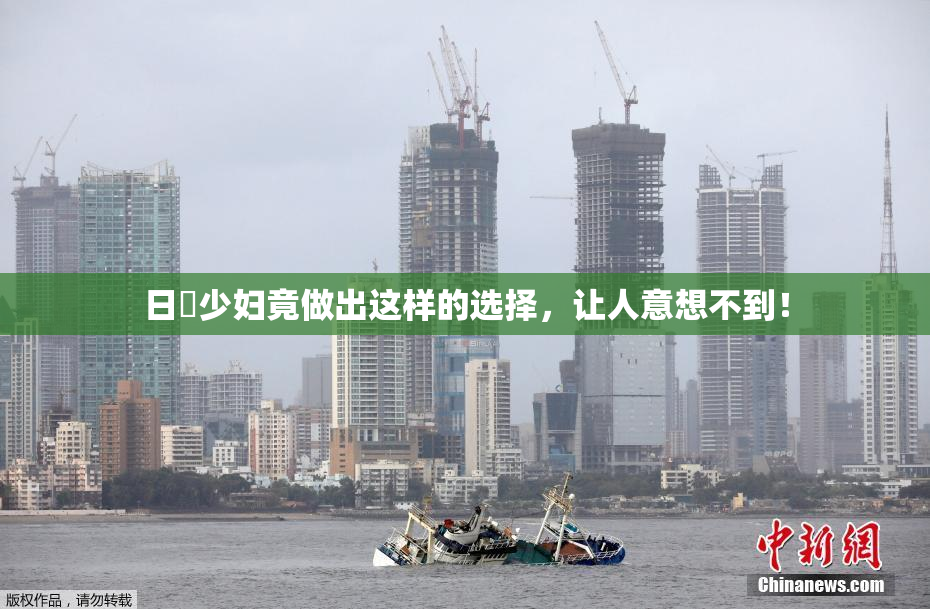 日夲少妇竟做出这样的选择，让人意想不到！