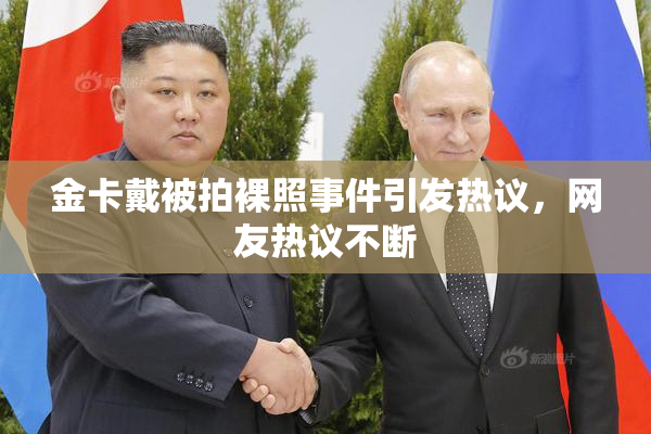 金卡戴被拍裸照事件引发热议，网友热议不断