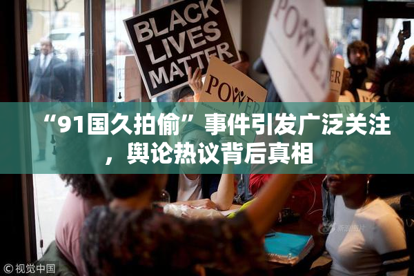 “91国久拍偷”事件引发广泛关注，舆论热议背后真相